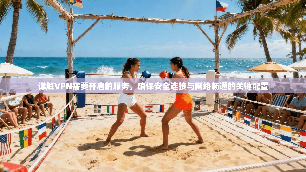详解VPN需要开启的服务，确保安全连接与网络畅通的关键配置
