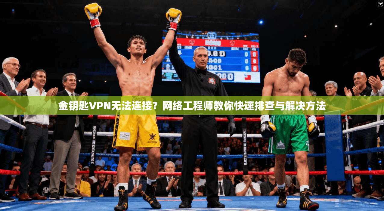 金钥匙VPN无法连接？网络工程师教你快速排查与解决方法