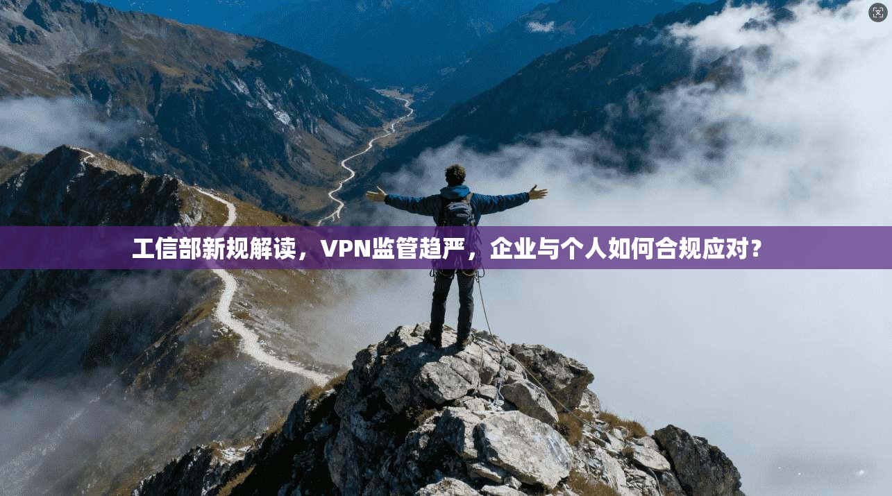 工信部新规解读，VPN监管趋严，企业与个人如何合规应对？