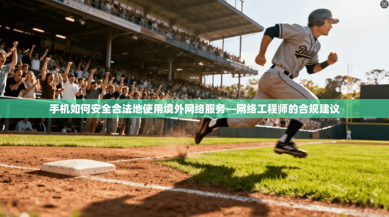 手机如何安全合法地使用境外网络服务—网络工程师的合规建议