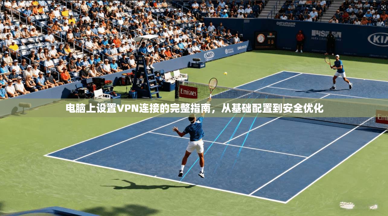 电脑上设置VPN连接的完整指南，从基础配置到安全优化