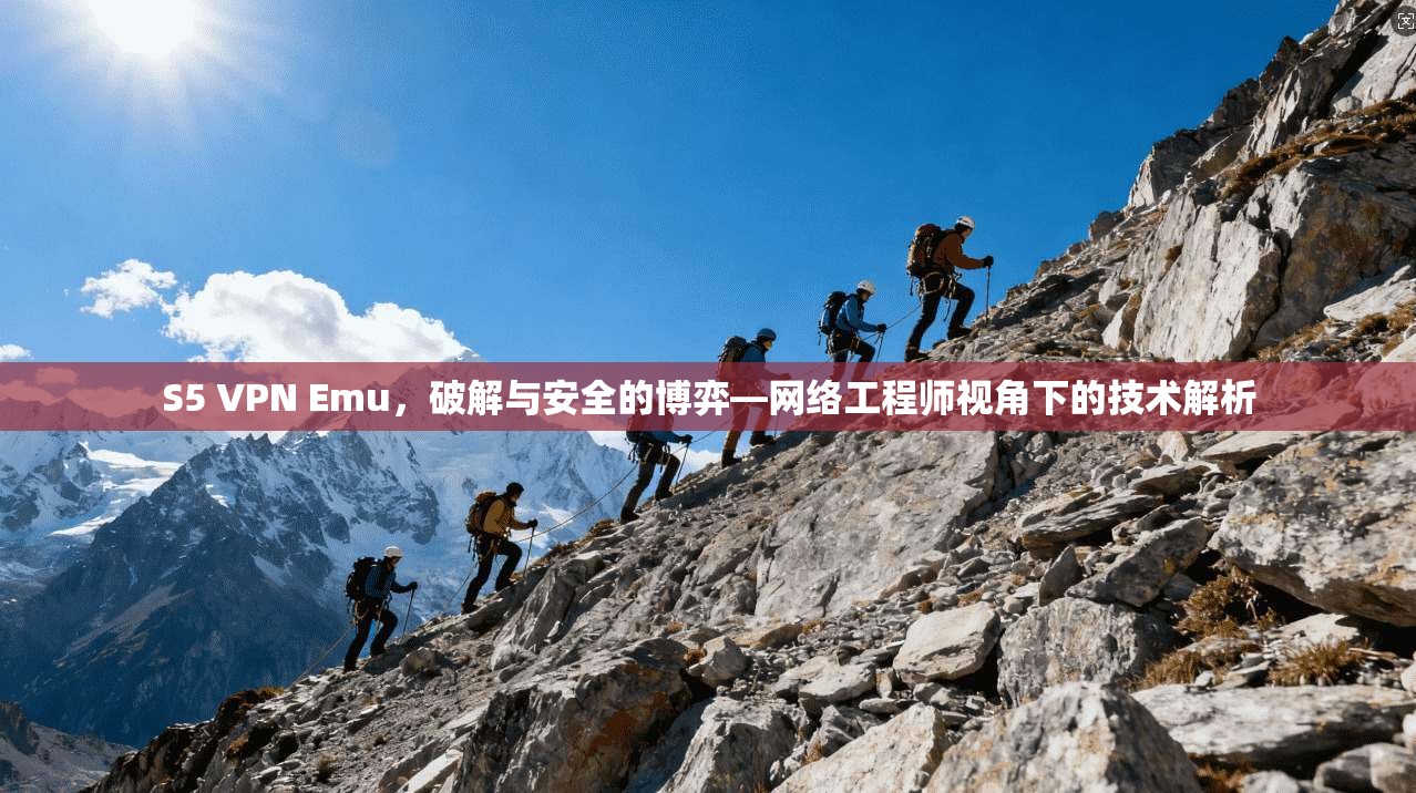 S5 VPN Emu，破解与安全的博弈—网络工程师视角下的技术解析