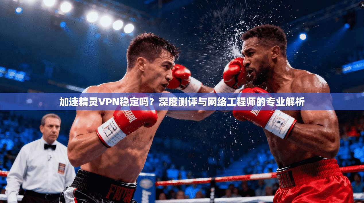 加速精灵VPN稳定吗?深度测评与网络工程师的专业解析
