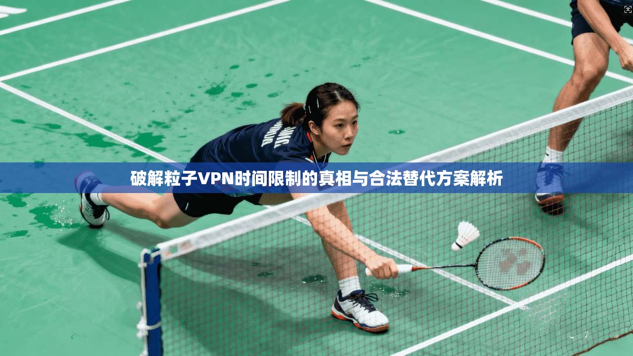 破解粒子VPN时间限制的真相与合法替代方案解析