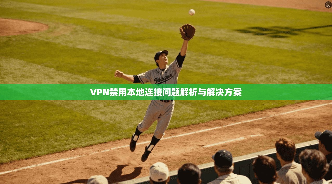 VPN禁用本地连接问题解析与解决方案