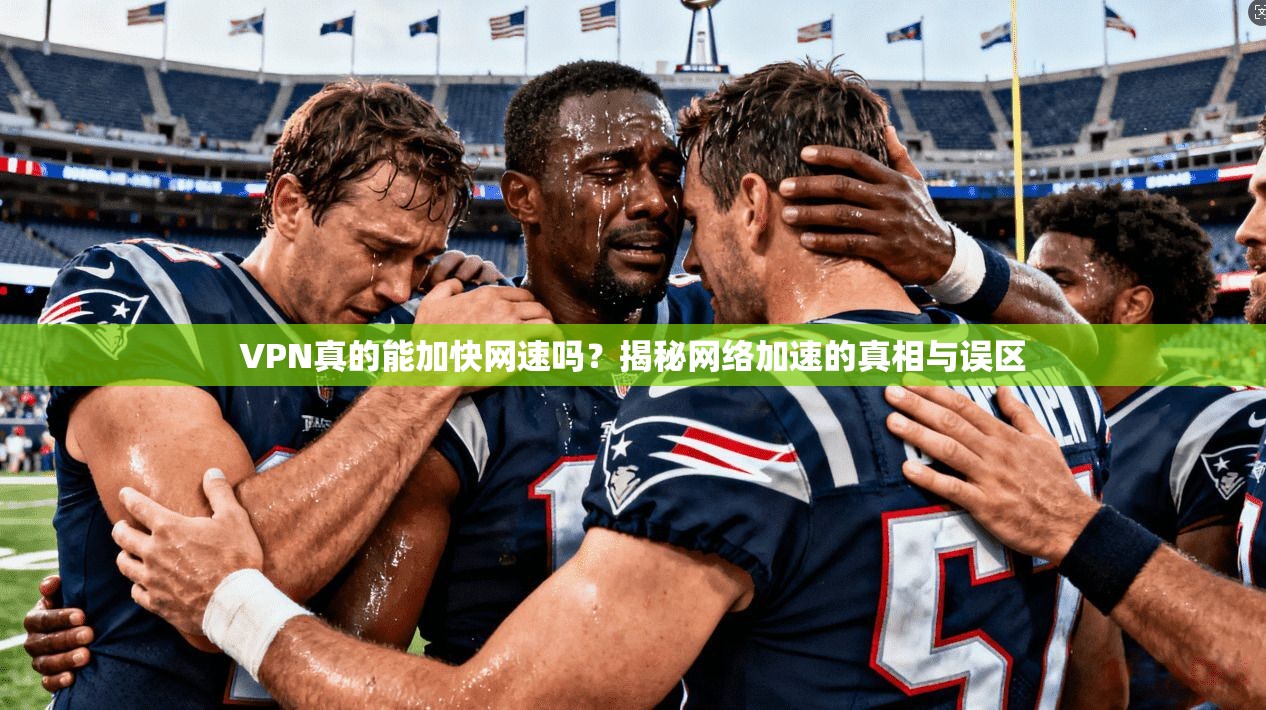 VPN真的能加快网速吗？揭秘网络加速的真相与误区