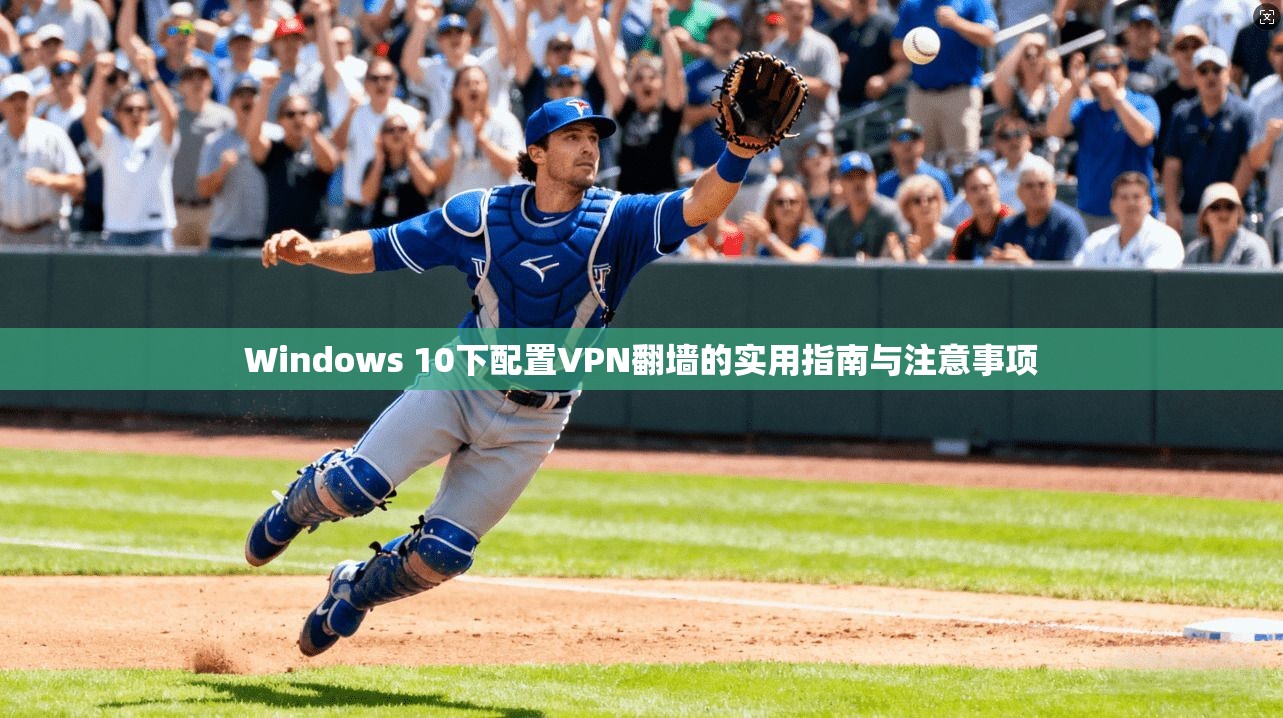 Windows 10下配置VPN翻墙的实用指南与注意事项