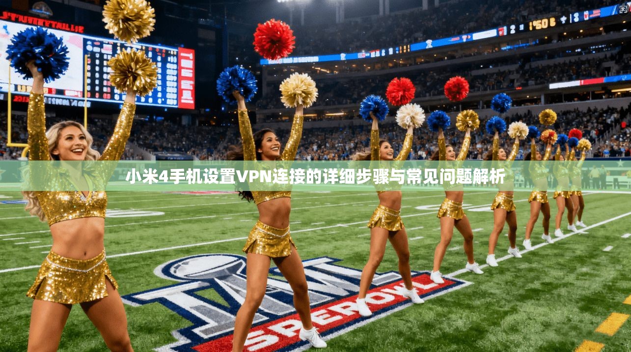 小米4手机设置VPN连接的详细步骤与常见问题解析