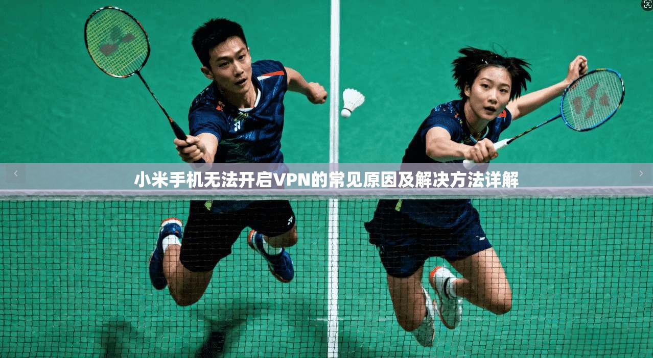 小米手机无法开启VPN的常见原因及解决方法详解