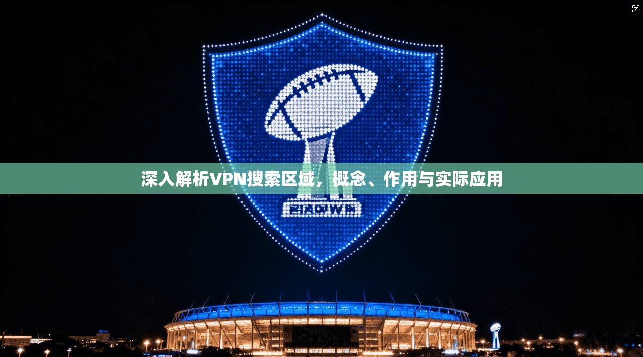 深入解析VPN搜索区域，概念、作用与实际应用