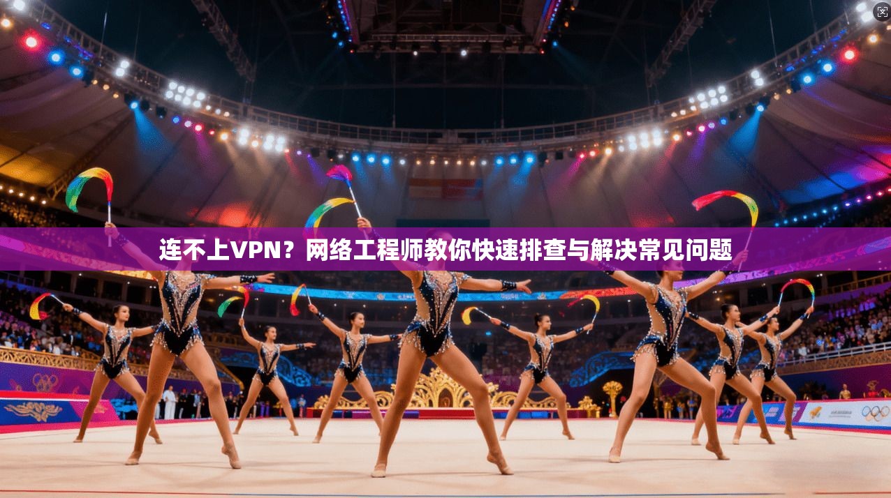 连不上VPN？网络工程师教你快速排查与解决常见问题