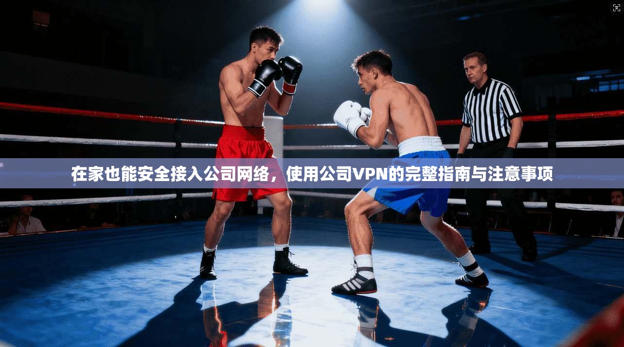 在家也能安全接入公司网络，使用公司VPN的完整指南与注意事项