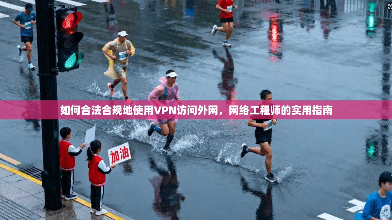 如何合法合规地使用VPN访问外网，网络工程师的实用指南