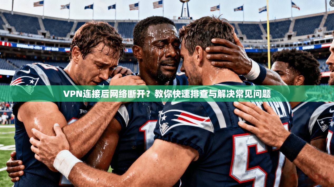 VPN连接后网络断开？教你快速排查与解决常见问题