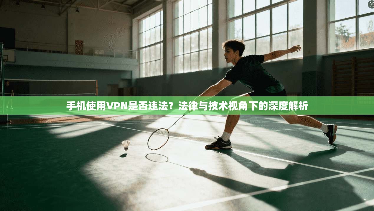 手机使用VPN是否违法？法律与技术视角下的深度解析