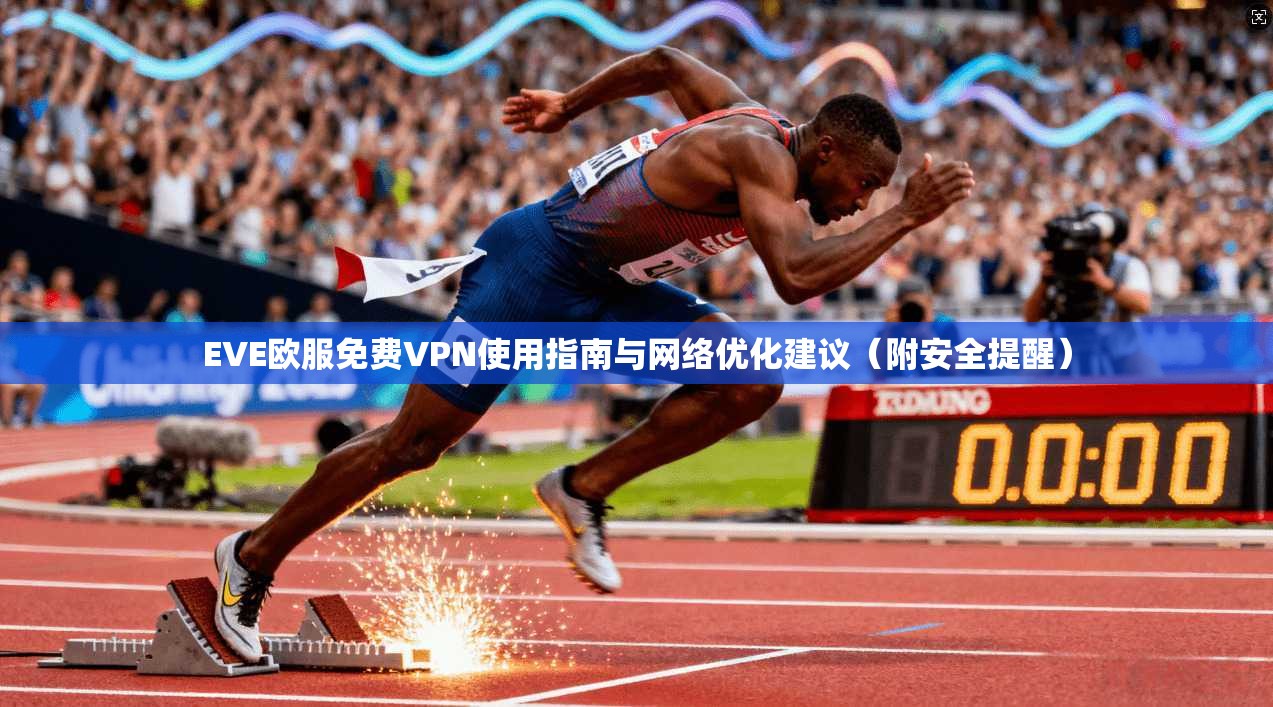 EVE欧服免费VPN使用指南与网络优化建议（附安全提醒）