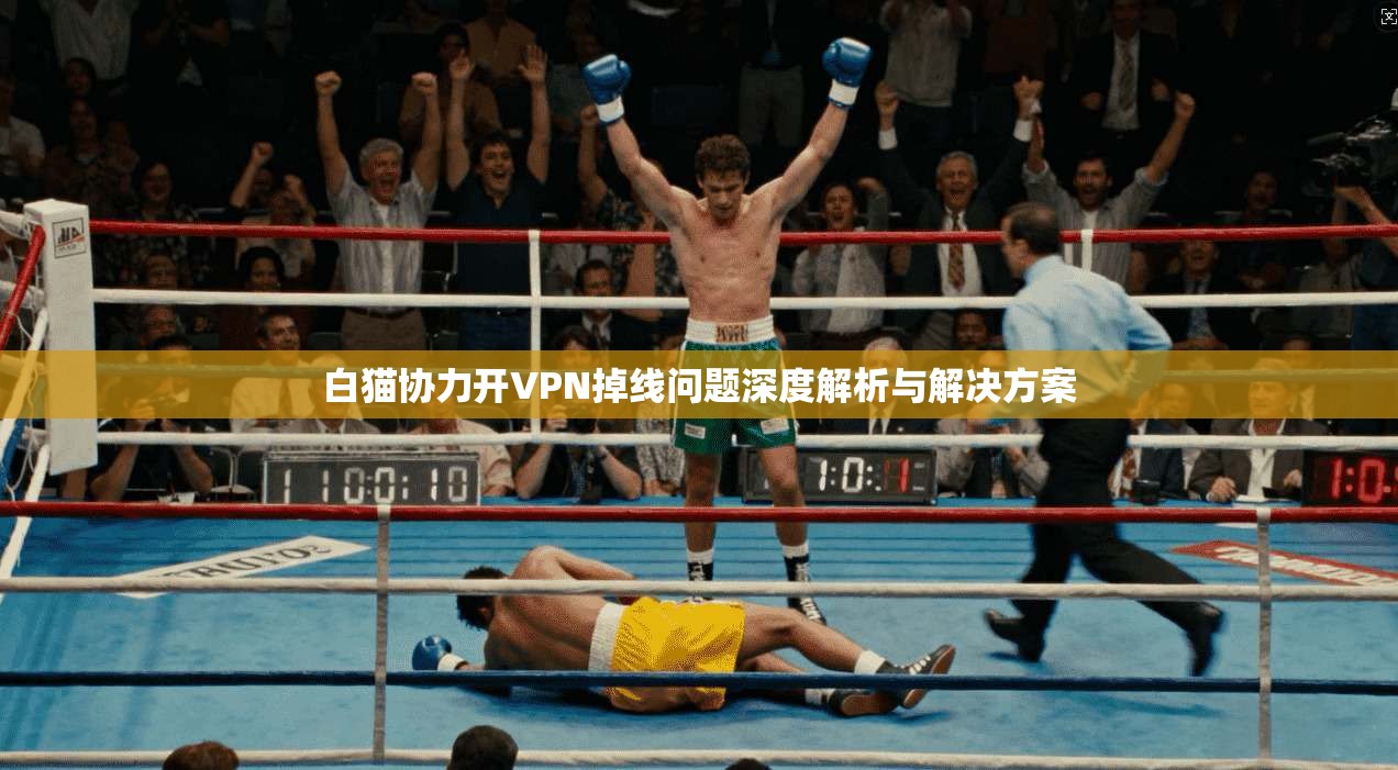 白猫协力开VPN掉线问题深度解析与解决方案
