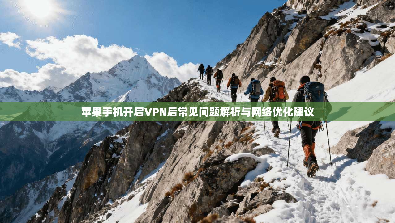 苹果手机开启VPN后常见问题解析与网络优化建议