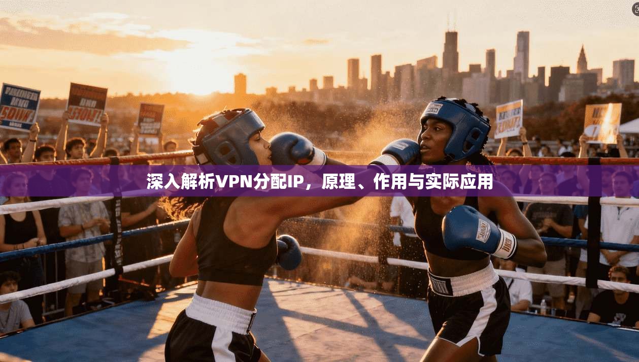 深入解析VPN分配IP，原理、作用与实际应用