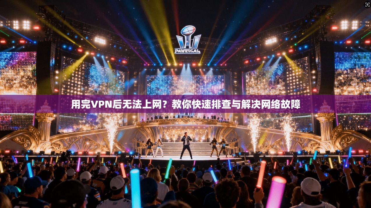 用完VPN后无法上网？教你快速排查与解决网络故障
