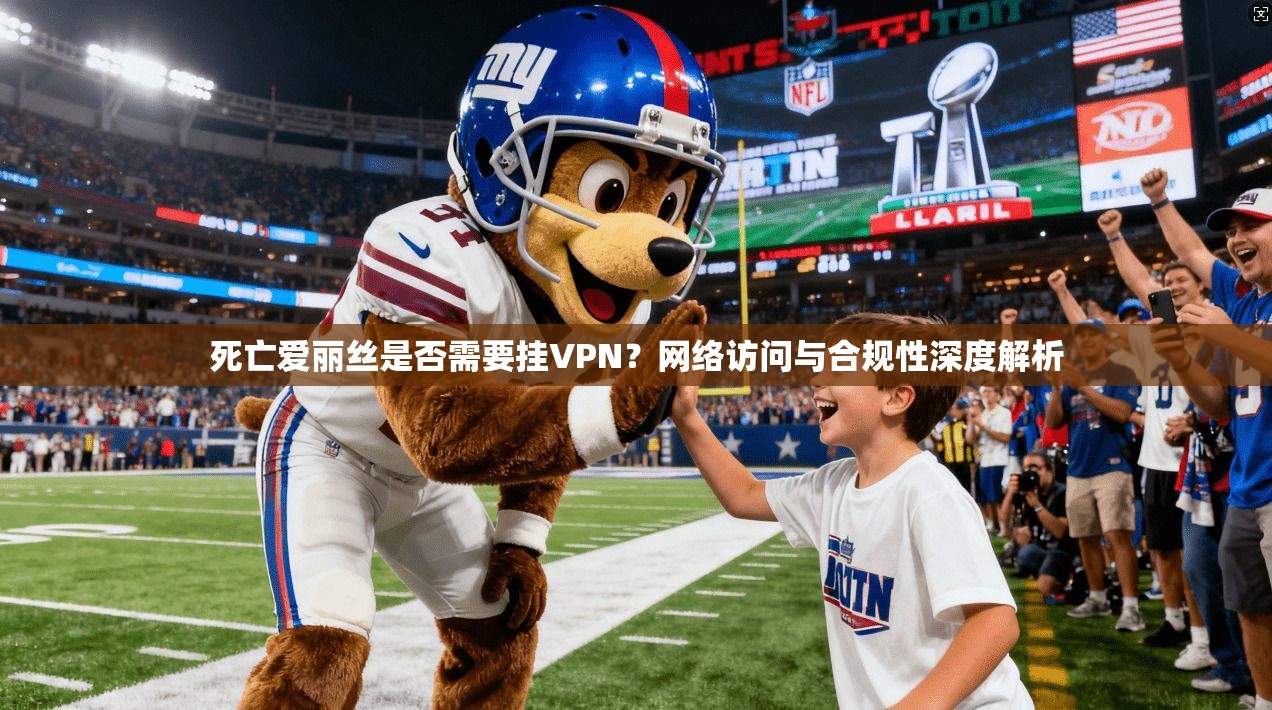 死亡爱丽丝是否需要挂VPN?网络访问与合规性深度解析