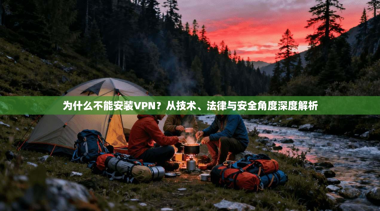 为什么不能安装VPN？从技术、法律与安全角度深度解析