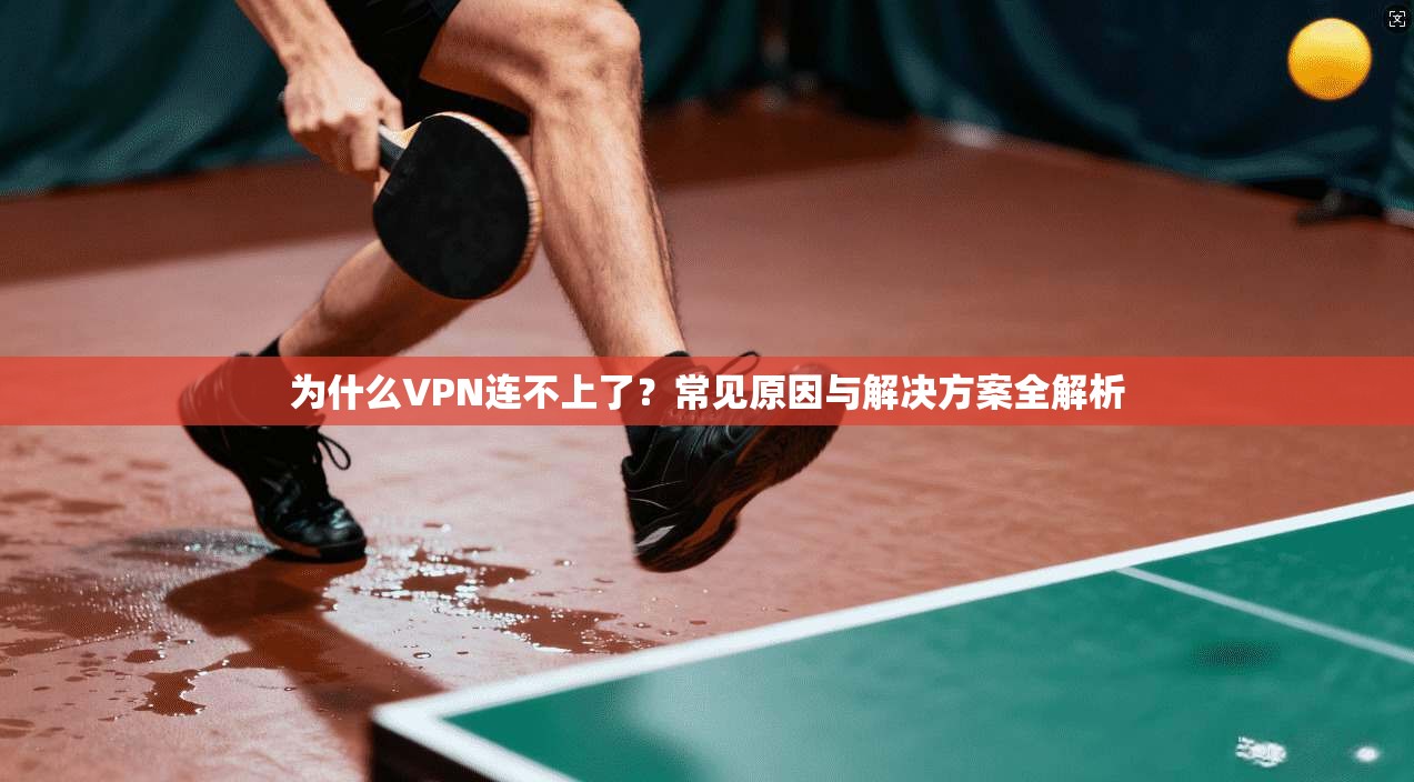 为什么VPN连不上了？常见原因与解决方案全解析
