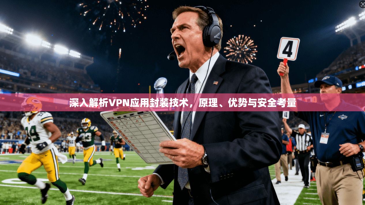 深入解析VPN应用封装技术，原理、优势与安全考量
