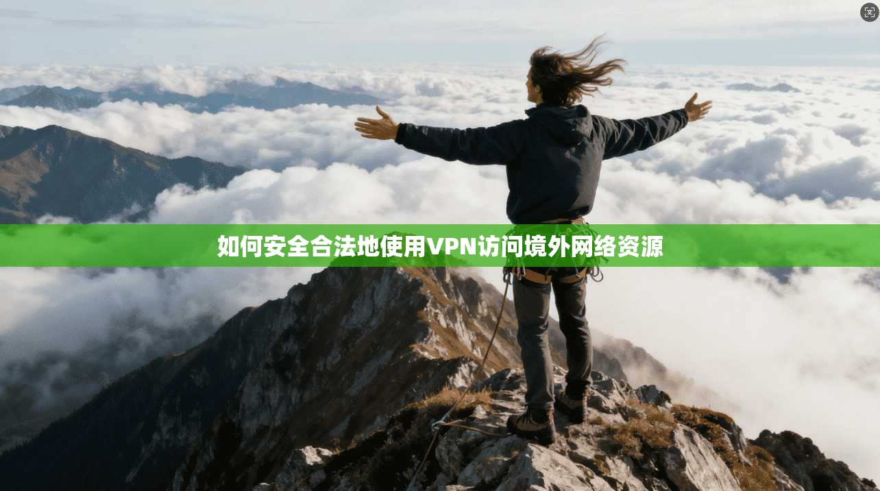 如何安全合法地使用VPN访问境外网络资源