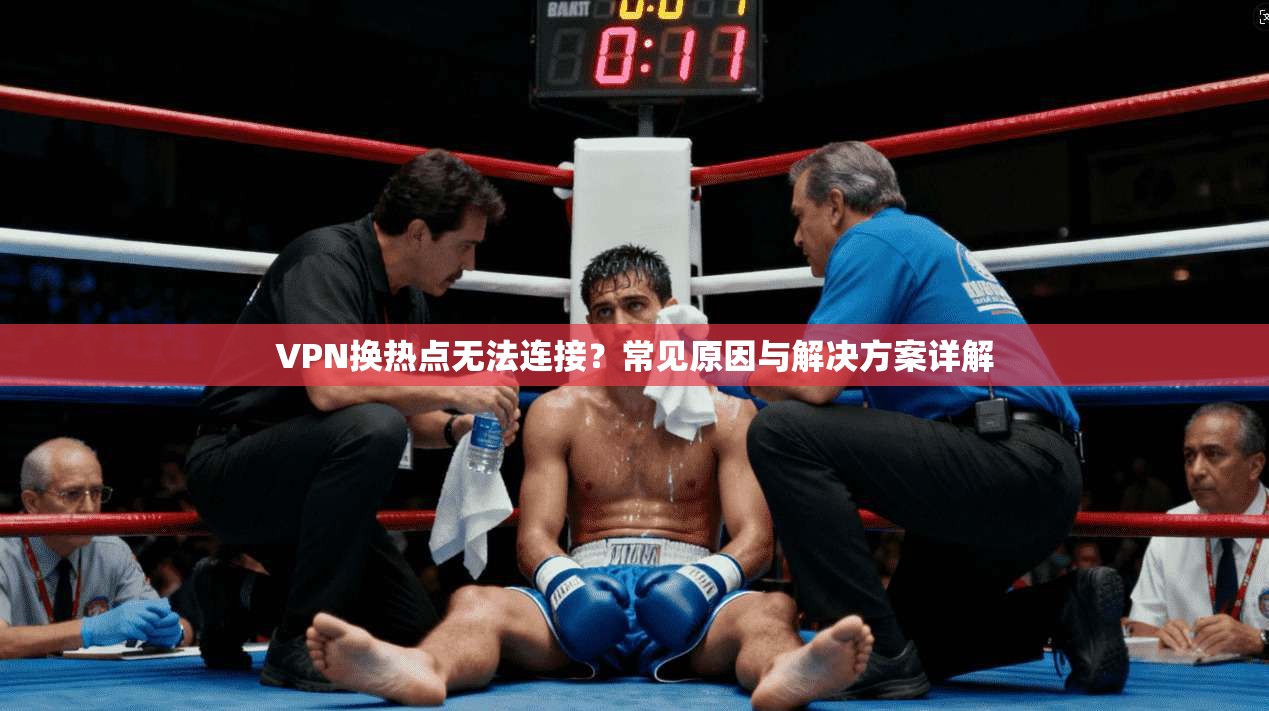 VPN换热点无法连接？常见原因与解决方案详解