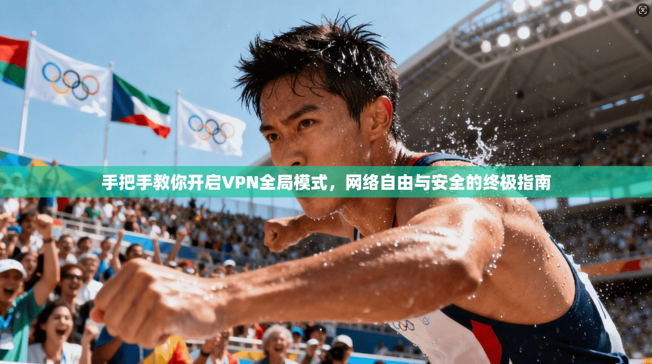 手把手教你开启VPN全局模式，网络自由与安全的终极指南