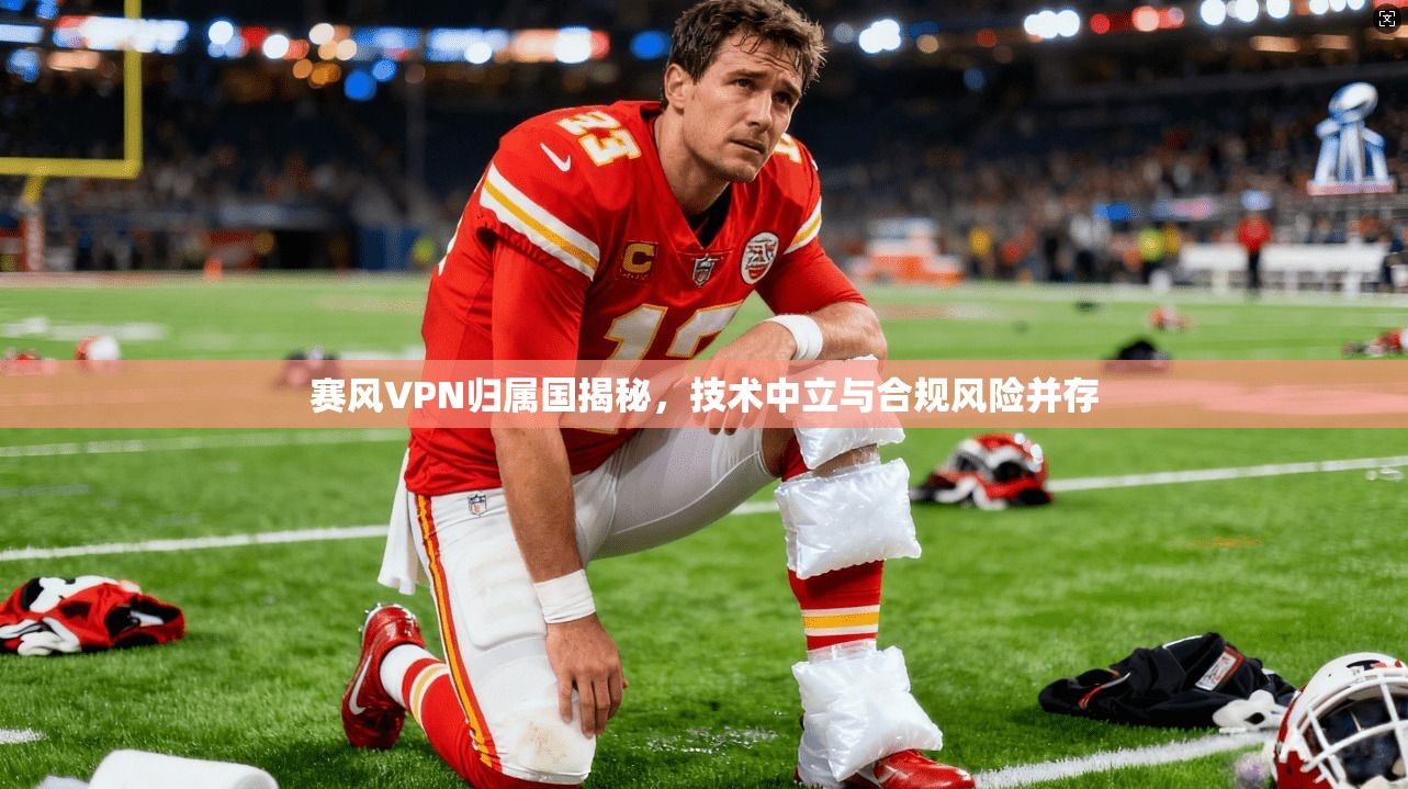 赛风VPN归属国揭秘，技术中立与合规风险并存