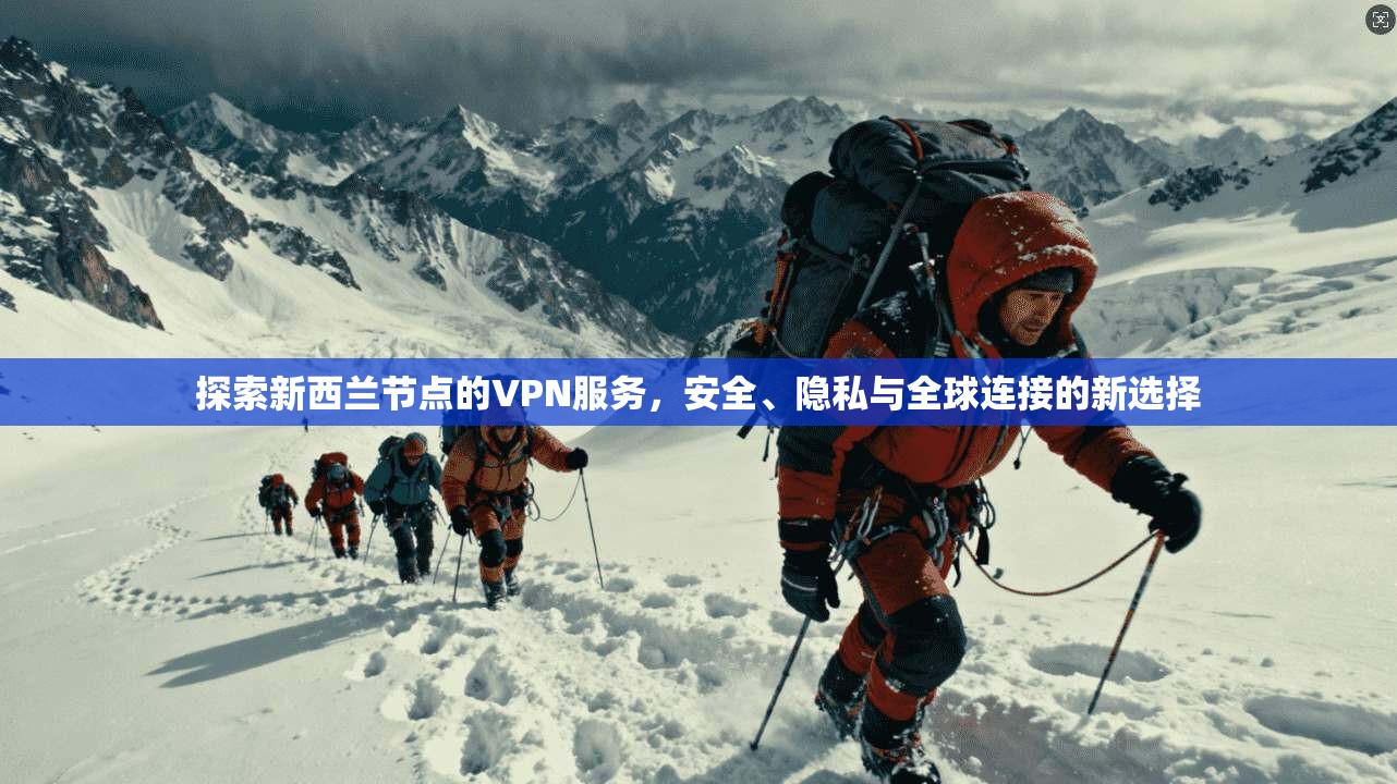 探索新西兰节点的VPN服务，安全、隐私与全球连接的新选择