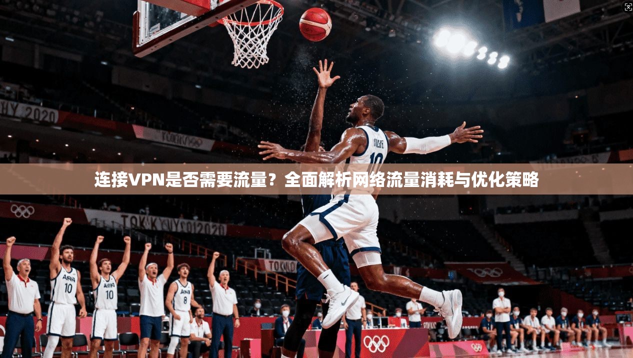 连接VPN是否需要流量？全面解析网络流量消耗与优化策略