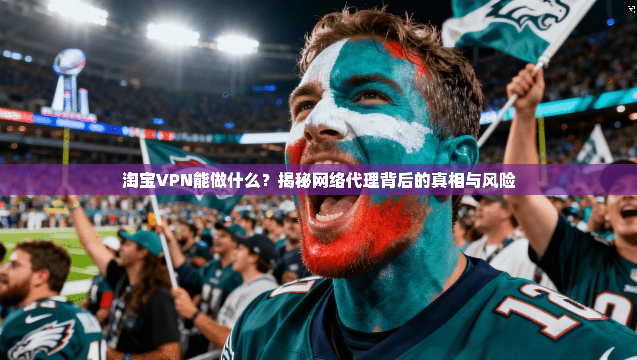 淘宝VPN能做什么?揭秘网络代理背后的真相与风险 淘宝VPN能做什么?揭秘网络代理背后的真相与风险