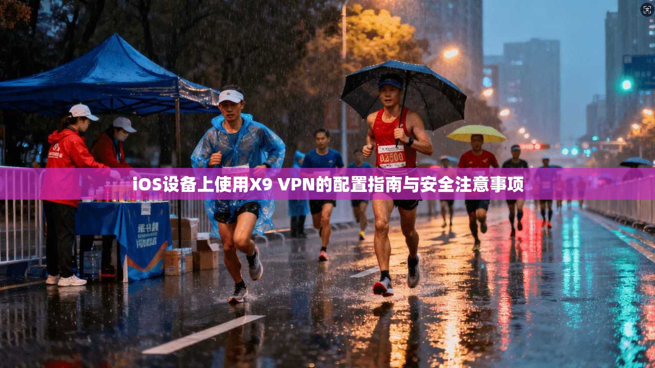 iOS设备上使用X9 VPN的配置指南与安全注意事项