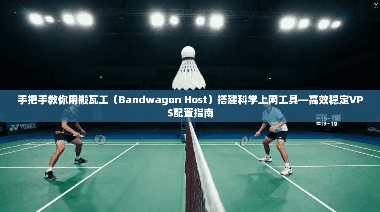 手把手教你用搬瓦工（Bandwagon Host）搭建科学上网工具—高效稳定VPS配置指南