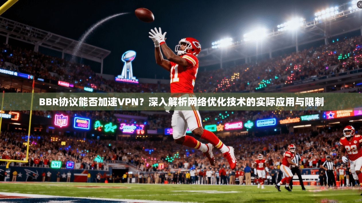 BBR协议能否加速VPN？深入解析网络优化技术的实际应用与限制