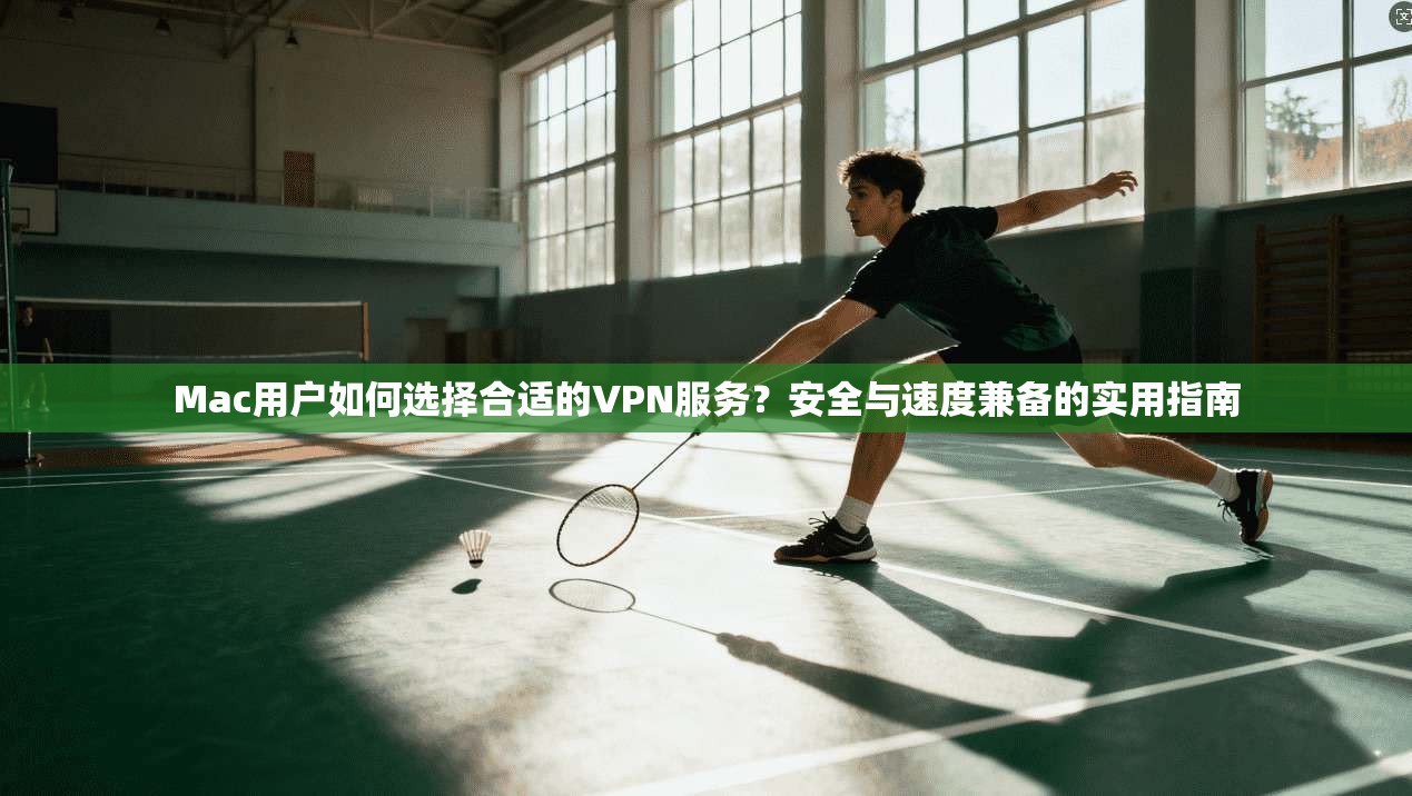 Mac用户如何选择合适的VPN服务?安全与速度兼备的实用指南 Mac用户如何选择合适的VPN服务?安全与速度兼备的实用指南