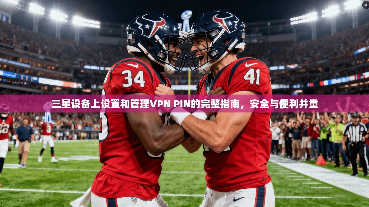 三星设备上设置和管理VPN PIN的完整指南，安全与便利并重