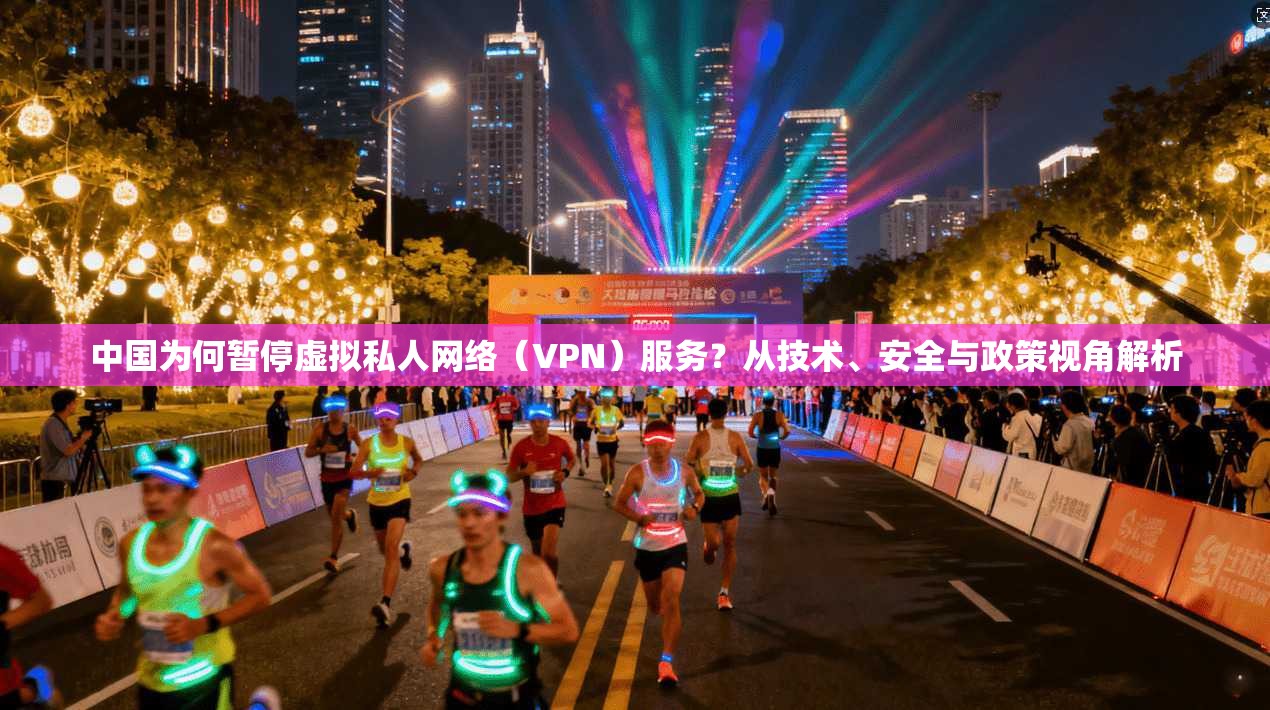 中国为何暂停虚拟私人网络(VPN)服务?从技术、安全与政策视角解析