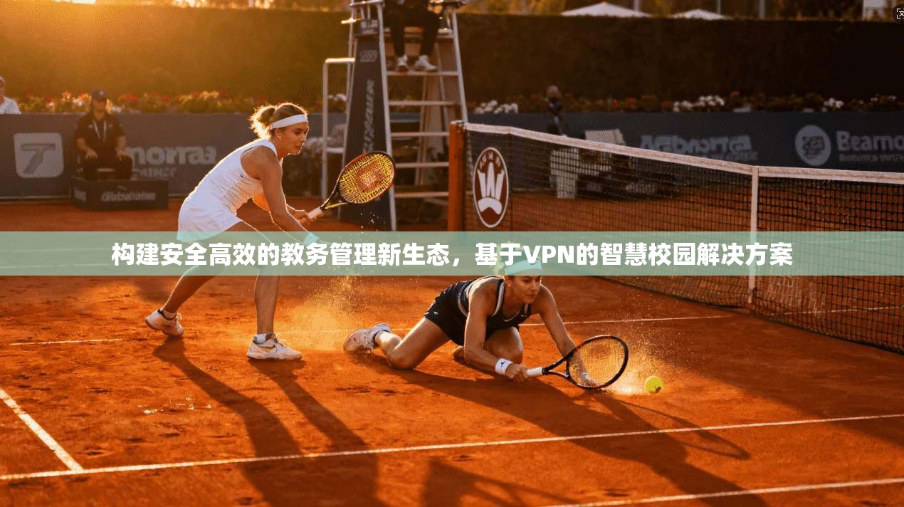 构建安全高效的教务管理新生态，基于VPN的智慧校园解决方案