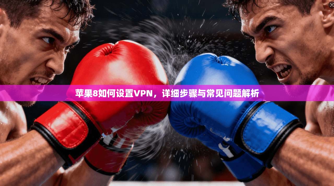 苹果8如何设置VPN，详细步骤与常见问题解析
