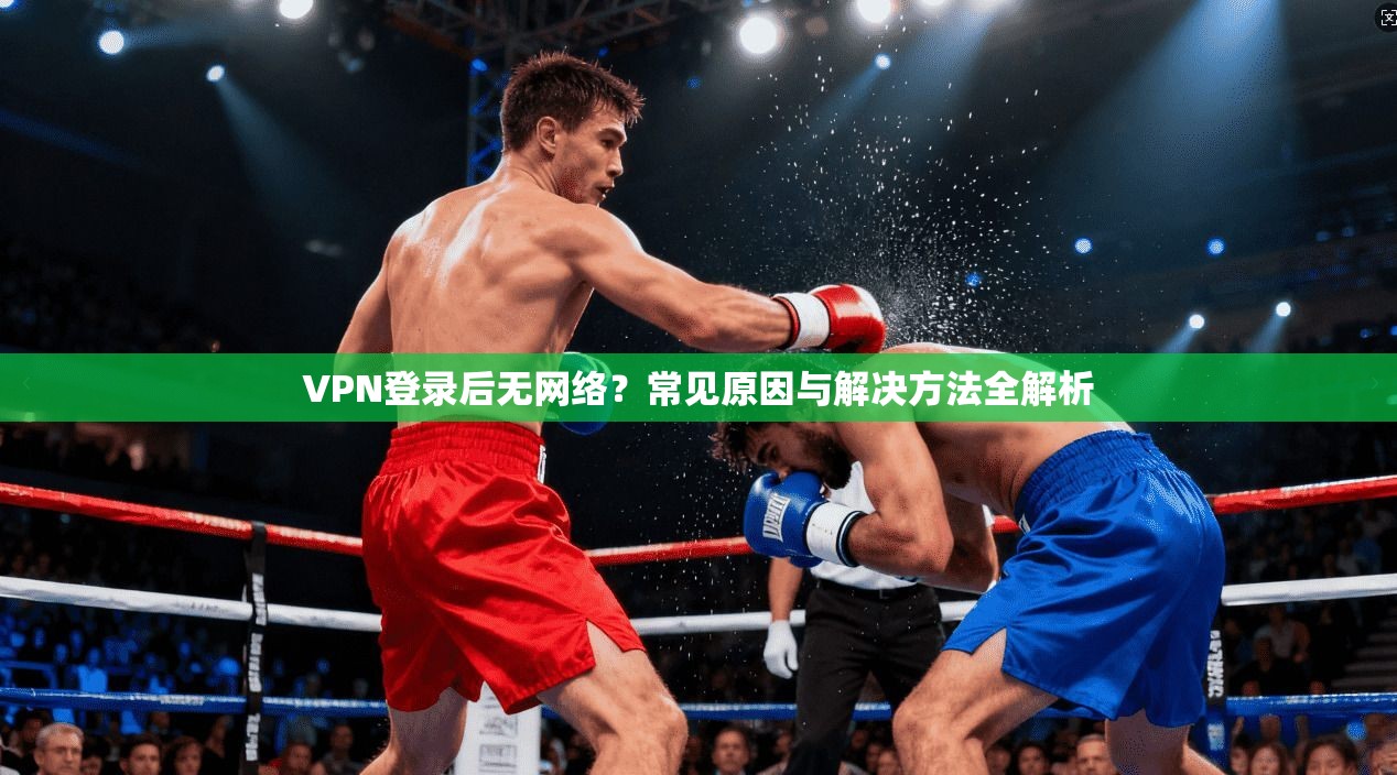 VPN登录后无网络?常见原因与解决方法全解析