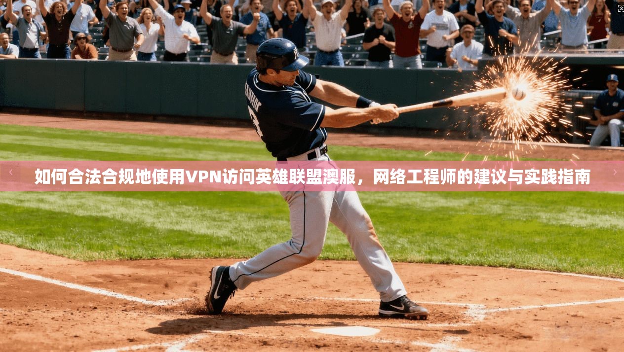 如何合法合规地使用VPN访问英雄联盟澳服，网络工程师的建议与实践指南