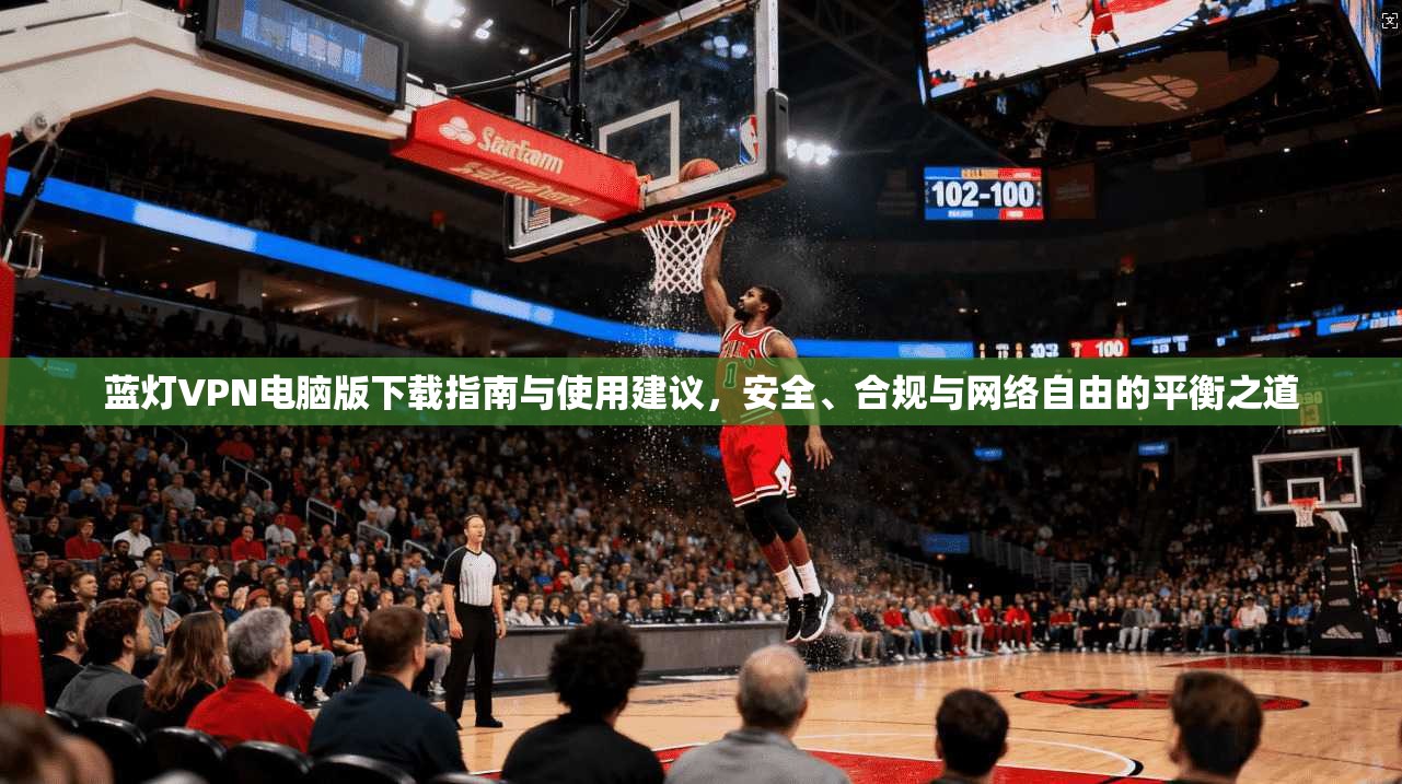 蓝灯VPN电脑版下载指南与使用建议，安全、合规与网络自由的平衡之道