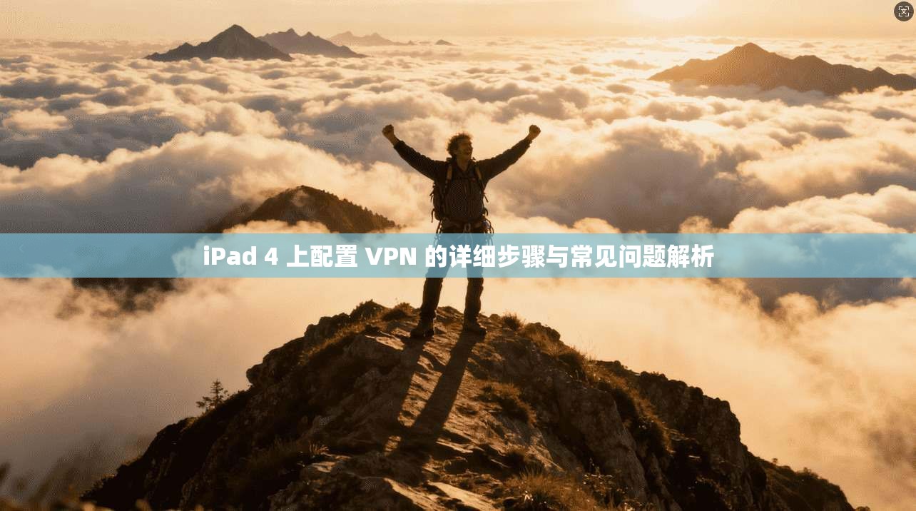 iPad 4 上配置 VPN 的详细步骤与常见问题解析