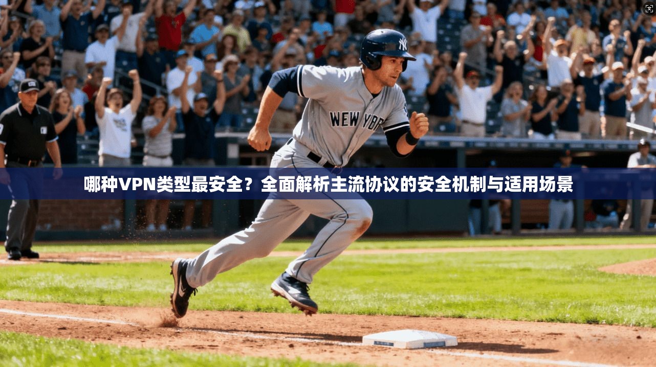 哪种VPN类型最安全？全面解析主流协议的安全机制与适用场景