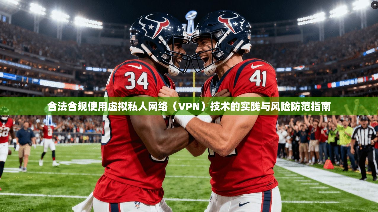 合法合规使用虚拟私人网络（VPN）技术的实践与风险防范指南