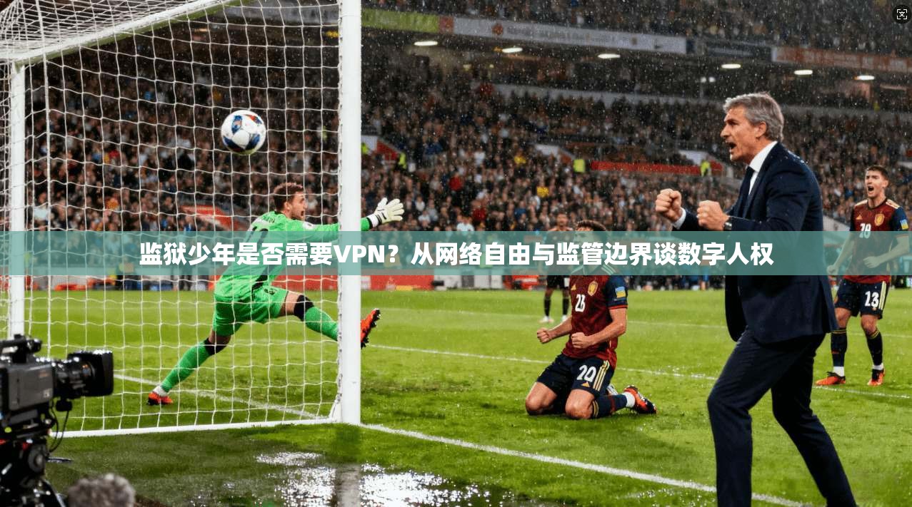 监狱少年是否需要VPN？从网络自由与监管边界谈数字人权